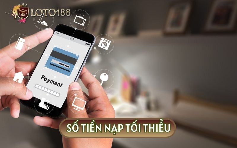 Người chơi cần chú ý đến số tiền nạp tối thiểu tại LOTO188