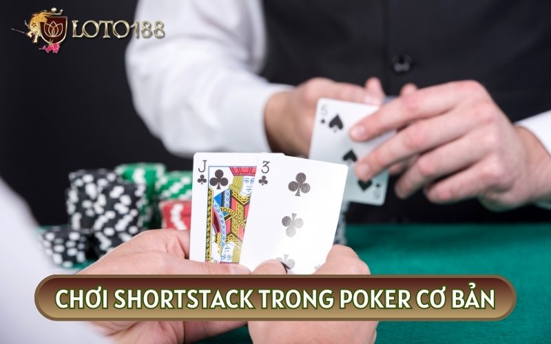 Chơi SHORTSTACK TRONG POKER và sử dụng các hành động phù hợp